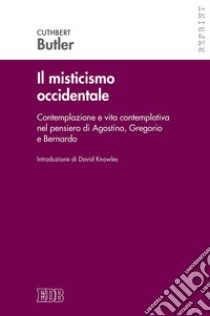 Il misticismo occidentale. Contemplazione e vita contemplativa nel pensiero di Agostino, Gregorio e Bernardo libro di Butler Cuthbert