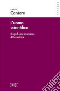 L'uomo scientifico. Il significato umanistico della scienza libro di Cantore Enrico