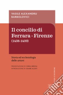 Concilio di Ferrara-Firenze (1438-1439). Storia ed ecclesiologia delle unioni libro di Barbolovici Vasile Alexandru