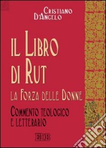 Il libro di Rut. La forza delle donne. Commento teologico e letterario libro di D'Angelo Cristiano