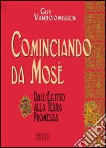 Cominciando da Mosè. Dall'Egitto alla Terra promessa libro di Vanhoomissen Guy