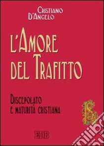 L'amore del trafitto. Discepolato e maturità cristiana libro di D'Angelo Cristiano