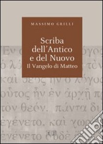 Scriba dell'Antico e del Nuovo. Il Vangelo di Matteo. Atti del Convegno (Camaldoli, 29 giugno-3 luglio 2009) libro di Grilli Massimo