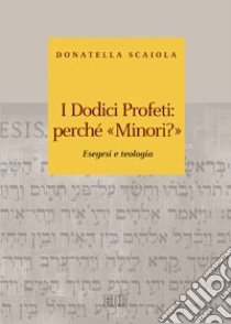 I dodici profeti: perché «minori?». Esegesi e teologia libro di Scaiola Donatella