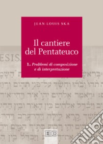 Il cantiere del Pentateuco. Vol. 1: Problemi di composizione e di interpretazione libro di Ska Jean-Louis