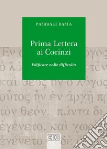 Prima lettera ai Corinzi. Edificare nelle difficoltà libro di Basta Pasquale