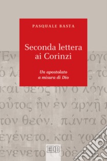 Seconda lettera ai Corinzi. Un apostolato a misura di Dio libro di Basta Pasquale