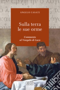 Sulla terra le sue orme. Commento al Vangelo di Luca libro di Casati Angelo