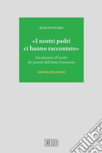 «I nostri padri ci hanno raccontato». Introduzione all'analisi dei racconti dell'Antico Testamento. Nuova ediz. libro di Ska Jean-Louis