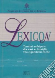 Lexicon. Termini ambigui e discussi su famiglia, vita e questioni etiche libro di Pontificio consiglio per la famiglia (cur.)