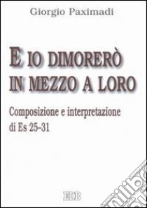 E io dimorerò in mezzo a loro. Composizione e interpretazione di Es 25-31 libro di Paximadi Giorgio