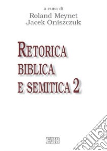 Retorica biblica e semitica. Atti del secondo Convegno RBS (Roma, 27-29 settembre 2010). Vol. 2 libro di Meynet R. (cur.); Oniszczuk J. (cur.)