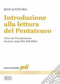 Introduzione alla lettura del Pentateuco. Chiavi per l'interpretazione dei primi cinque libri della Bibbia. Nuova ediz. libro di Ska Jean-Louis