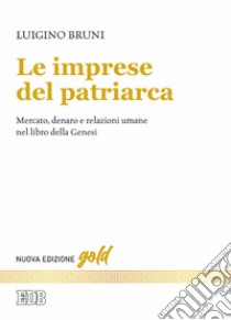 Le imprese del patriarca. Mercato, denaro e relazioni umane nel libro della Genesi. Nuova ediz. libro di Bruni Luigino