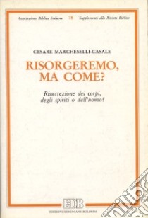 Risorgeremo, ma come? Risurrezione dei corpi, degli spiriti o dell'uomo? libro di Marcheselli Casale Cesare