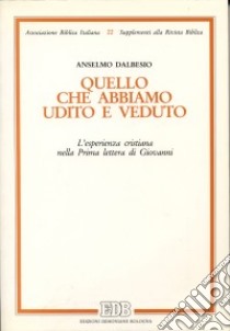 Quello che abbiamo udito e veduto. L'esperienza cristiana nella prima Lettera di Giovanni libro di Dalbesio Anselmo