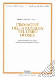 L'immagine della rugiada nel libro di Osea. Uso molteplice di una figura nella Bibbia ebraica e nella Settanta libro di Bulgarelli Valentino