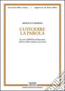 Custodire la parola. Il verbo «terein» nell'Apocalisse alla luce della tradizione giovannea libro di Marino Marcello