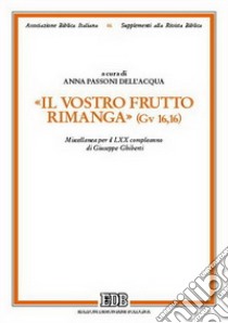 Il vostro frutto rimanga (Gv 16,16). Miscellanea per il LXX compleanno di Giuseppe Ghiberti libro di Passoni Dell'Acqua A. (cur.)