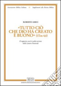 «Tutto ciò che Dio ha creato è buono» (1Tm 4,4). Il rapporto con le realtà terrene nelle lettere pastorali libro di Amici Roberto