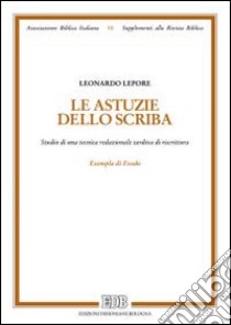 Le astuzie dello scriba. Studio di una tecnica redazionale tardiva di riscrittura. Exempla di Exodo libro di Lepore Leonardo