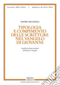 Tipologia e compimento delle Scritture nel Vangelo di Giovanni. Analisi di alcuni racconti del Quarto Vangelo libro di Arcangeli Davide