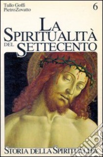 La spiritualità del Settecento. Crisi di identità e nuovi percorsi (1650-1800) libro di Goffi Tullo - Zovatto Pietro