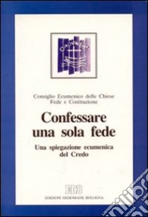 Confessare una sola fede. Una spiegazione ecumenica del credo libro