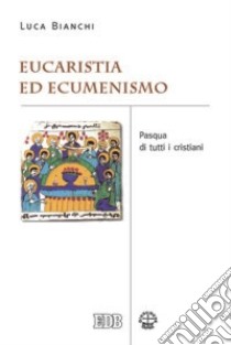 Eucaristia ed ecumenismo. Pasqua di tutti i cristiani libro di Bianchi Luca