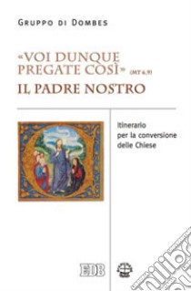 «Voi dunque pregate così» (Mt 6,9). Il Padre Nostro. Itinerario per la conversione delle Chiese libro di Gruppo di Dombes (cur.); Simionati R. (cur.)