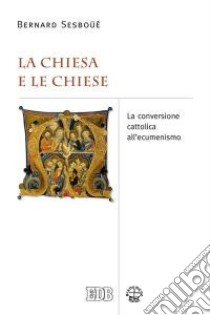 La Chiesa e le Chiese. La conversione cattolica all'ecumenismo libro di Sesboüé Bernard; Filippi A. (cur.)