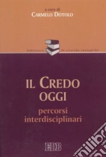 Il Credo oggi. Percorsi interdisciplinari libro di Dotolo C. (cur.)