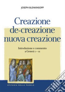 Creazione, de-creazione, nuova creazione. Introduzione e commento a Genesi 1-11 libro di Blenkinsopp Joseph