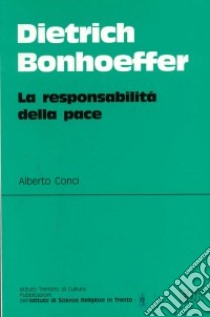Dietrich Bonhoeffer. La responsabilità della pace libro di Conci Alberto