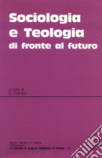 Sociologia e teologia di fronte al futuro. Atti del Convegno teologico interdisciplinare (Trento, 11-12 maggio 1995) libro di Capraro G. (cur.)