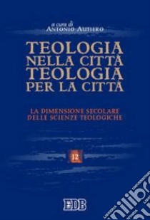 Teologia nella città, teologia per la città. La dimensione secolare delle scienze teologiche. Atti del convegno (Trento 26-28 maggio 2004) libro di Autiero A. (cur.)