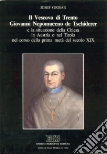 Il vescovo di Trento Giovanni Nepomuceno de Tschiderer e la situazione della Chiesa in Austria e nel Tirolo nel corso della prima metà del secolo XIX libro di Grisar Josef