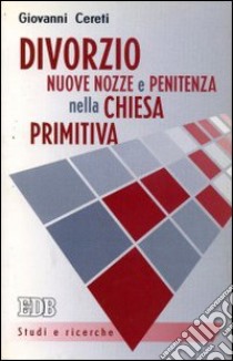 Divorzio, nuove nozze e penitenza nella Chiesa primitiva libro di Cereti Giovanni