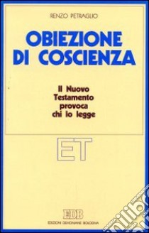 Obiezione di coscienza. Il Nuovo Testamento provoca chi lo legge libro di Petraglio Renzo