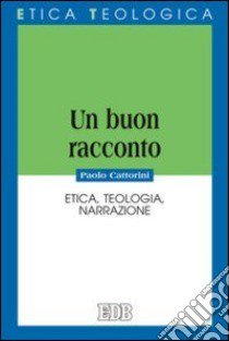 Un buon racconto. Etica, teologia, narrazione libro di Cattorini Paolo