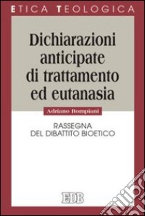 Dichiarazioni anticipate di trattamento ed eutanasia. Rassegna del dibattito bioetico libro di Bompiani Adriano