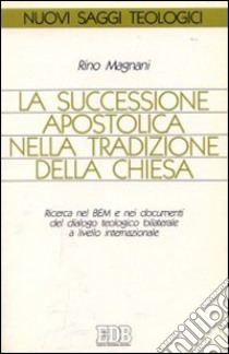 La successione apostolica nella tradizione della Chiesa. Ricerca nel BEM e nei documenti del dialogo teologico bilaterale... libro di Magnani Rino