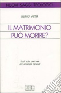 Il matrimonio può morire? Studi sulla pastorale dei divorziati risposati libro di Petrà Basilio