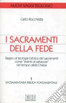 I sacramenti della fede. Saggio di teologia biblica dei sacramenti come «eventi di salvezza» nel tempo della Chiesa. Vol. 1: Sacramentaria biblica fondamentale libro di Rocchetta Carlo