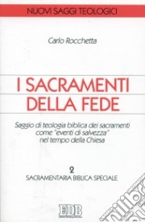 I sacramenti della fede. Saggio di teologia biblica dei sacramenti come «eventi di salvezza» nel tempo della Chiesa. Vol. 2: Sacramentaria biblica speciale libro di Rocchetta Carlo