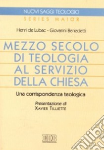 Mezzo secolo di teologia al servizio della Chiesa. Una corrispondenza teologica libro di Lubac Henri de; Benedetti Giovanni