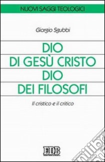 Dio di Gesù Cristo Dio dei filosofi. Il cristico e il critico libro di Sgubbi Giorgio