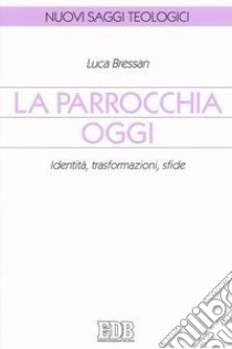 La parrocchia oggi. Identità, trasformazioni, sfide libro di Bressan Luca