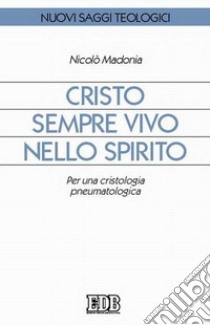 Cristo sempre vivo nello Spirito. Per una cristologia pneumatologica libro di Madonia Nicolò