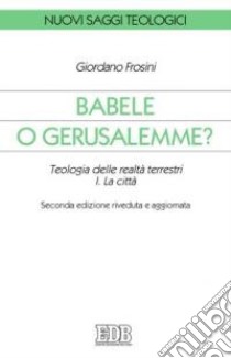 Babele o Gerusalemme? Teologia delle realtà terrestri. Vol. 1: La città libro di Frosini Giordano